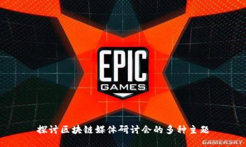 探讨区块链媒体研讨会的多种主题