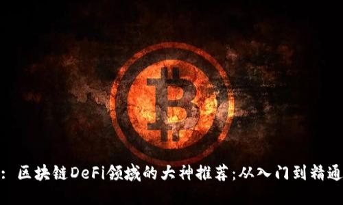 : 区块链DeFi领域的大神推荐：从入门到精通