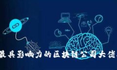 2023年最具影响力的区块链公司大佬及其贡献