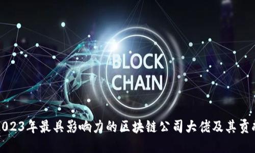 2023年最具影响力的区块链公司大佬及其贡献