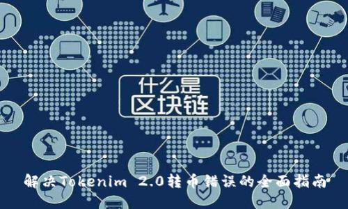 解决Tokenim 2.0转币错误的全面指南