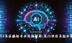 2023年区块链专业热潮解析：热门课程与就业前景