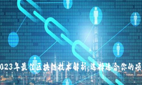 2023年最佳区块链技术解析：选择适合你的项目
