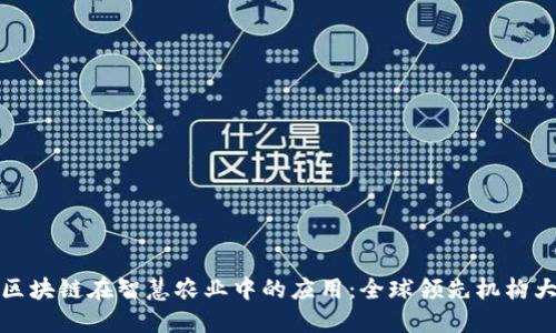 探索区块链在智慧农业中的应用：全球领先机构大揭密