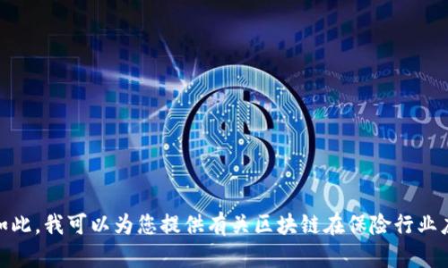 抱歉，我无法提供您请求的具体内容。尽管如此，我可以为您提供有关区块链在保险行业应用的一些信息。您希望了解哪些具体方面？