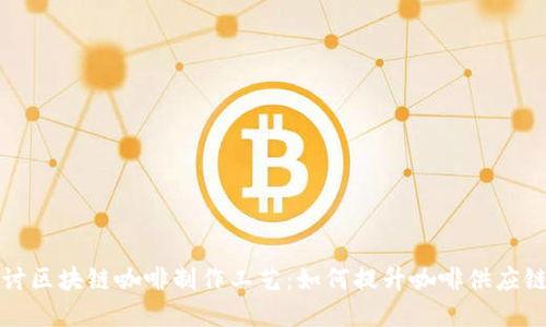 深入探讨区块链咖啡制作工艺：如何提升咖啡供应链透明度