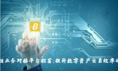 区块链业务对接平台推荐：提升数字资产交易效
