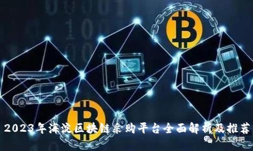 2023年海淀区块链采购平台全面解析及推荐