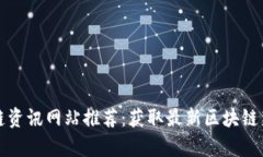 全球区块链资讯网站推荐：获取最新区块链新闻