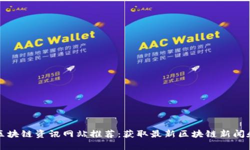 全球区块链资讯网站推荐：获取最新区块链新闻和分析