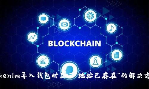 Tokenim导入钱包时显示“地址已存在”的解决方案