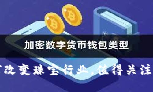 区块链技术如何改变珠宝行业，值得关注的防伪珠宝品牌