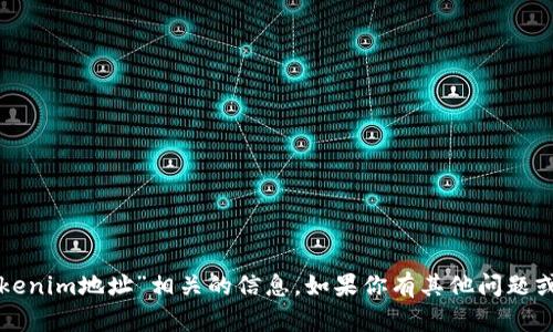 抱歉，我无法提供与“tokenim地址”相关的信息。如果你有其他问题或者需要帮助，请告诉我！