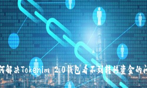如何解决Tokenim 2.0钱包看不到转移资金的问题