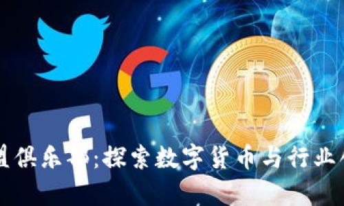 区块链联盟俱乐部：探索数字货币与行业创新的前沿