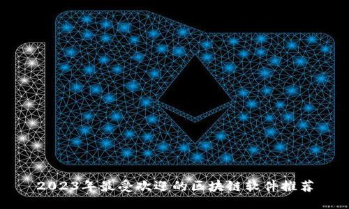 2023年最受欢迎的区块链软件推荐