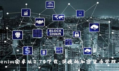 Tokenim安卓版2.70下载：便捷的加密货币管理工具