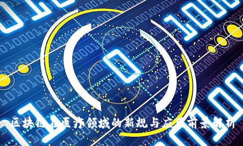 区块链在医疗领域的新规与应用前景解析