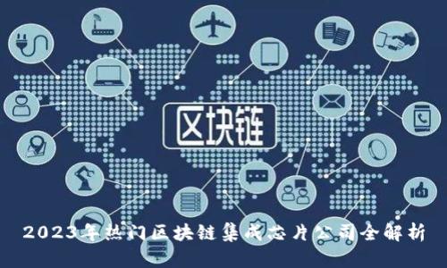 2023年热门区块链集成芯片公司全解析
