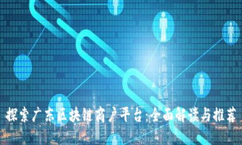 探索广东区块链商户平台：全面解读与推荐