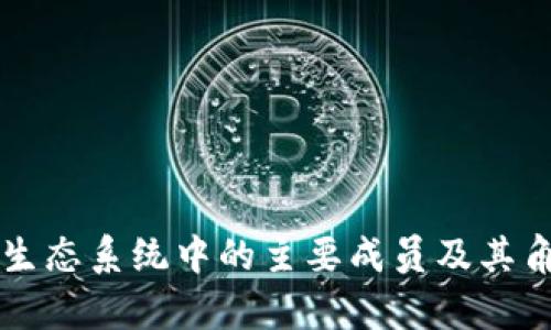 区块链生态系统中的主要成员及其角色解析