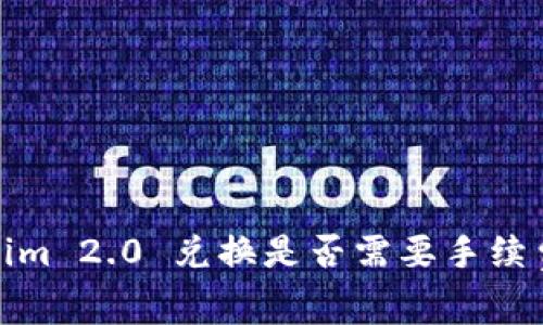 Tokenim 2.0 兑换是否需要手续费详解