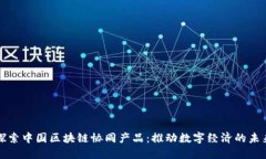 探索中国区块链协同产品：推动数字经济的未来