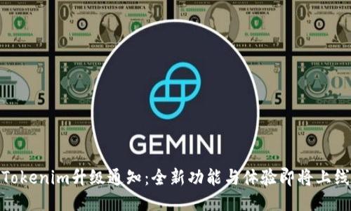 Tokenim升级通知：全新功能与体验即将上线