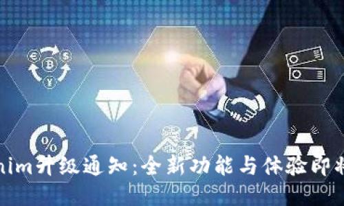 Tokenim升级通知：全新功能与体验即将上线