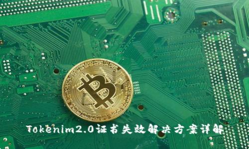Tokenim2.0证书失效解决方案详解
